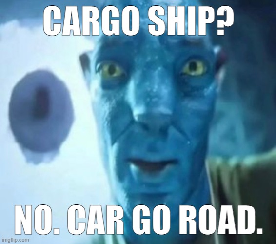 wrong, car go air | CARGO SHIP? NO. CAR GO ROAD. | image tagged in avatar guy | made w/ Imgflip meme maker