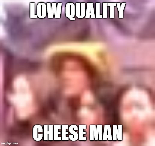 low quality cheese man | LOW QUALITY; CHEESE MAN | image tagged in low quality cheese man | made w/ Imgflip meme maker