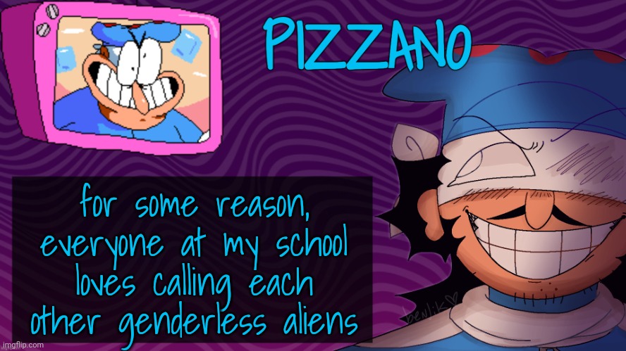 Pizzano's Gnarly Action-Packed Announcement Temp | for some reason, everyone at my school loves calling each other genderless aliens | image tagged in pizzano's gnarly action-packed announcement temp | made w/ Imgflip meme maker