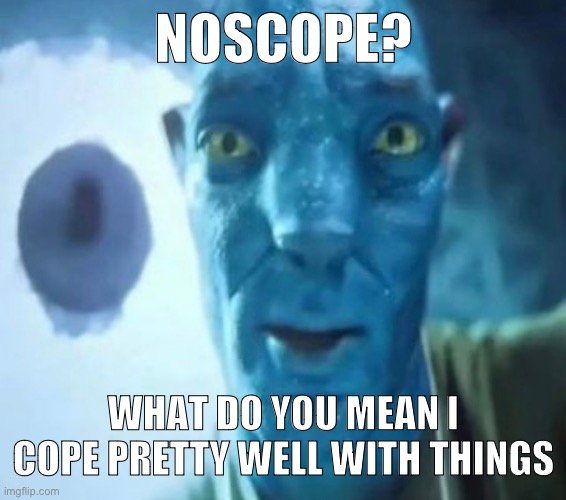 Avatar guy | NOSCOPE? WHAT DO YOU MEAN I COPE PRETTY WELL WITH THINGS | image tagged in avatar guy | made w/ Imgflip meme maker