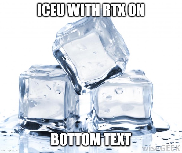 ice cubes | ICEU WITH RTX ON BOTTOM TEXT | image tagged in ice cubes | made w/ Imgflip meme maker