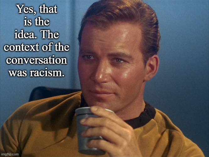 Yes, that is the idea. The context of the conversation was racism. | made w/ Imgflip meme maker