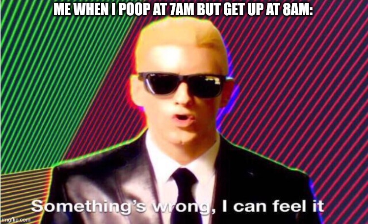 Something’s wrong | ME WHEN I POOP AT 7AM BUT GET UP AT 8AM: | image tagged in something s wrong | made w/ Imgflip meme maker