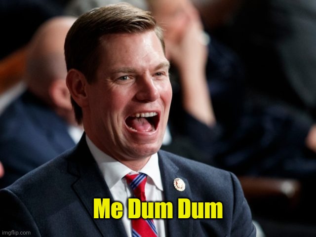 eric swalwell | Me Dum Dum | image tagged in eric swalwell | made w/ Imgflip meme maker