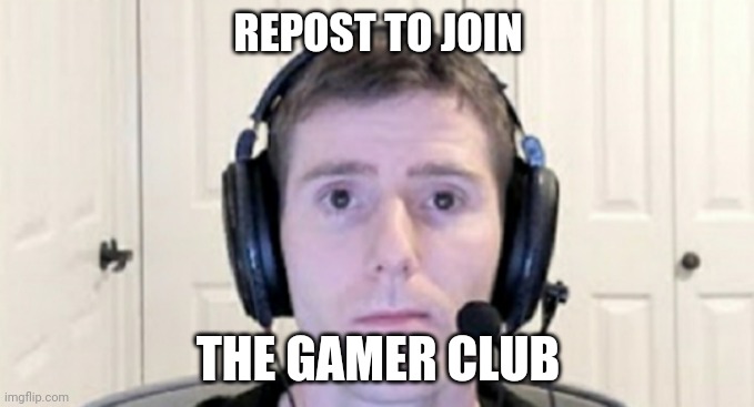 The gamer club | REPOST TO JOIN; THE GAMER CLUB | image tagged in dead inside youtuber | made w/ Imgflip meme maker