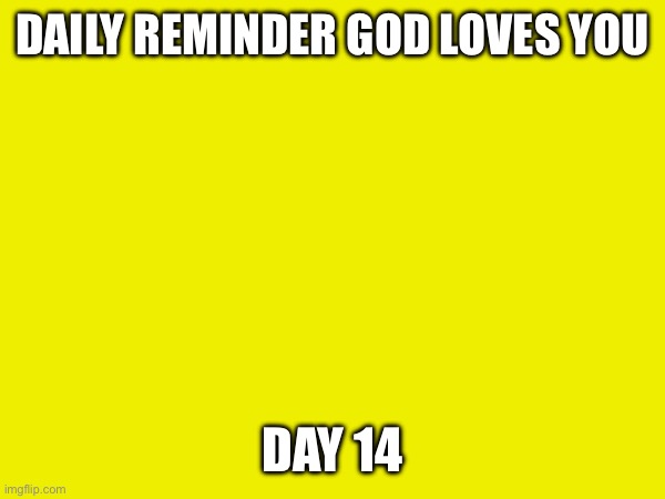 Day 14 | DAILY REMINDER GOD LOVES YOU; DAY 14 | made w/ Imgflip meme maker