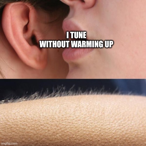 THE HORROR | I TUNE WITHOUT WARMING UP | image tagged in whisper and goosebumps | made w/ Imgflip meme maker