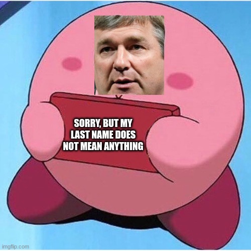 Names don't mean anything | SORRY, BUT MY LAST NAME DOES NOT MEAN ANYTHING | image tagged in kirby,georgia | made w/ Imgflip meme maker