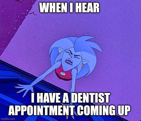 Not the dentist | WHEN I HEAR; I HAVE A DENTIST APPOINTMENT COMING UP | image tagged in dentists | made w/ Imgflip meme maker