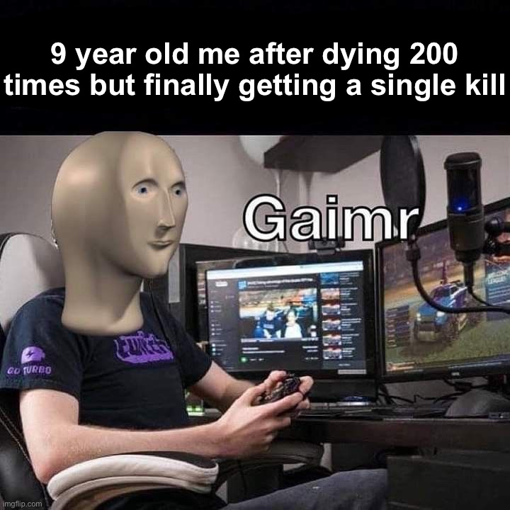 Gamer moment: | 9 year old me after dying 200 times but finally getting a single kill | image tagged in memes,funny,gaming | made w/ Imgflip meme maker