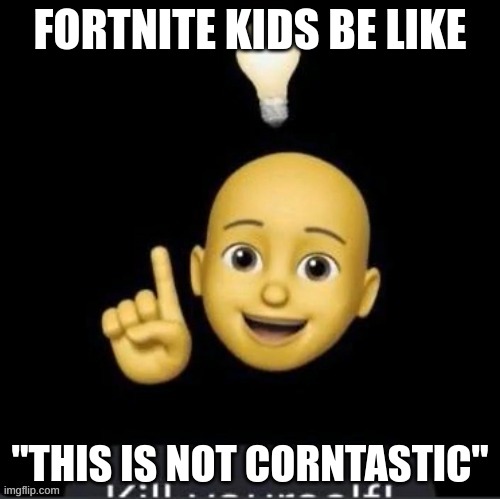 ERUITHRA | FORTNITE KIDS BE LIKE; "THIS IS NOT CORNTASTIC" | image tagged in eruithra | made w/ Imgflip meme maker