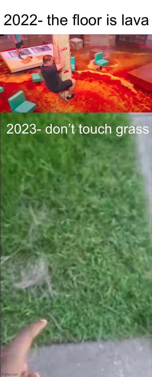 Meme #947 | 2022- the floor is lava; 2023- don’t touch grass | image tagged in touch grass,the floor is lava,2022,2023,years,trends | made w/ Imgflip meme maker