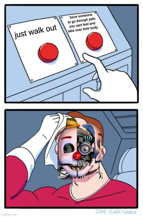 Two Buttons Meme | force someone to go through pain you cant feel and take over their body; just walk out | image tagged in memes,two buttons | made w/ Imgflip meme maker