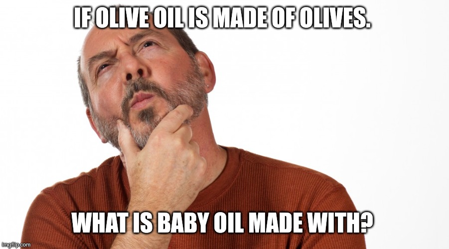 Hmmm | IF OLIVE OIL IS MADE OF OLIVES. WHAT IS BABY OIL MADE WITH? | image tagged in hmmm | made w/ Imgflip meme maker
