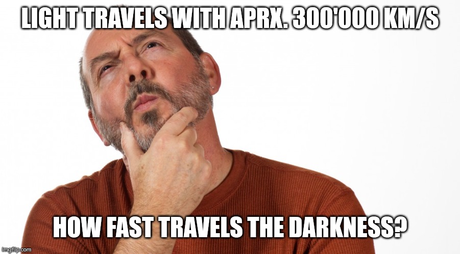 Hmmm | LIGHT TRAVELS WITH APRX. 300'000 KM/S; HOW FAST TRAVELS THE DARKNESS? | image tagged in hmmm | made w/ Imgflip meme maker