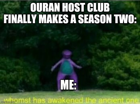 Whomst has awakened the ancient one | OURAN HOST CLUB FINALLY MAKES A SEASON TWO:; ME: | image tagged in whomst has awakened the ancient one | made w/ Imgflip meme maker