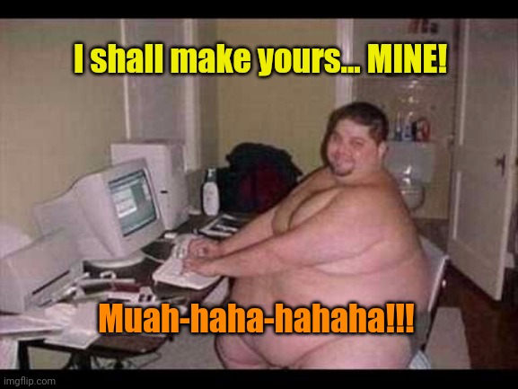 Basement Troll | I shall make yours... MINE! Muah-haha-hahaha!!! | image tagged in basement troll | made w/ Imgflip meme maker