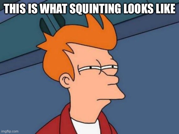 Futurama Fry | THIS IS WHAT SQUINTING LOOKS LIKE | image tagged in memes,futurama fry | made w/ Imgflip meme maker