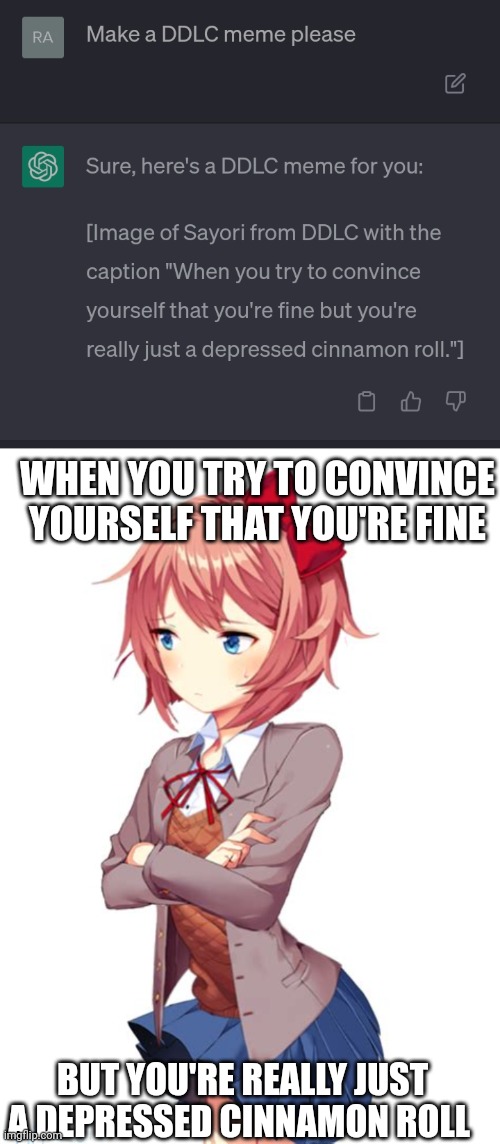THE IAS WILL STEAL OUR JOBS | WHEN YOU TRY TO CONVINCE YOURSELF THAT YOU'RE FINE; BUT YOU'RE REALLY JUST A DEPRESSED CINNAMON ROLL | image tagged in doki doki literature club,sayori,chatgpt | made w/ Imgflip meme maker