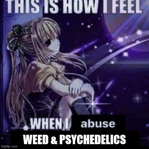 How I feel | WEED & PSYCHEDELICS | image tagged in weed,psychedelic,me | made w/ Imgflip meme maker