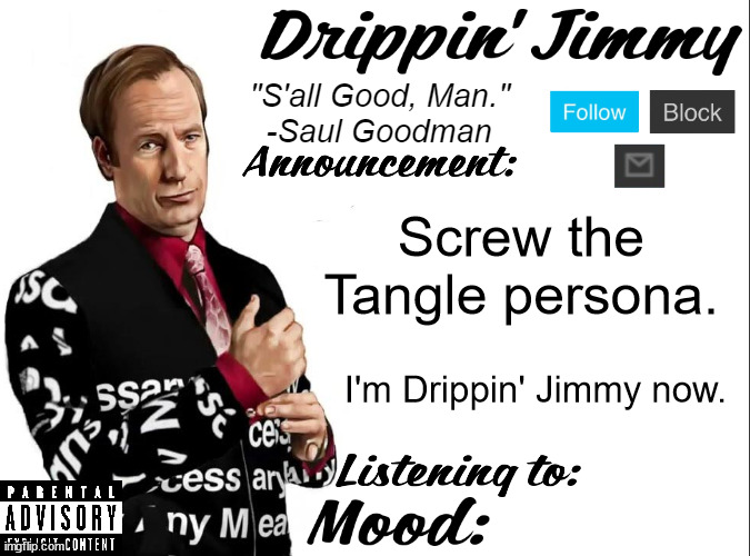 Drippin' Jimmy announcement V1 | Screw the Tangle persona. I'm Drippin' Jimmy now. | image tagged in drippin' jimmy announcement v1 | made w/ Imgflip meme maker
