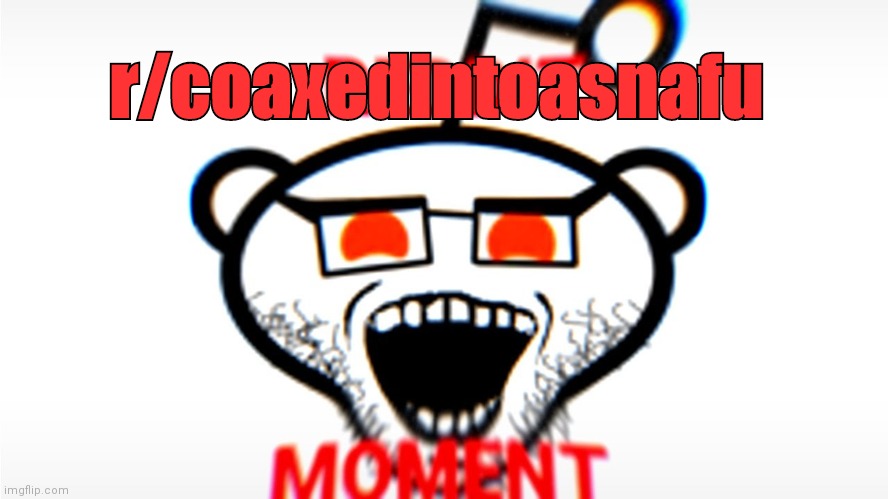 Reddit Moment | r/coaxedintoasnafu | image tagged in reddit moment | made w/ Imgflip meme maker