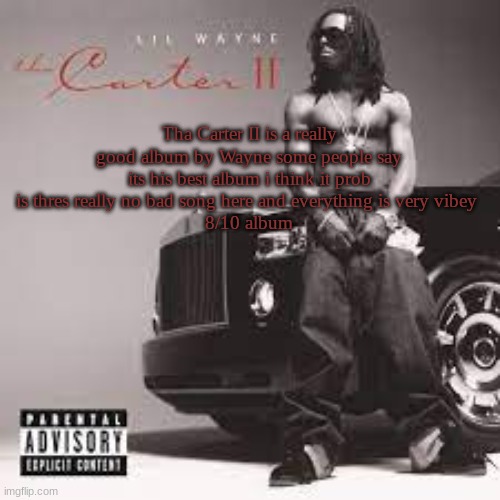 Tha Carter II ranking | Tha Carter II is a really good album by Wayne some people say its his best album i think it prob is thres really no bad song here and everything is very vibey 
8/10 album | made w/ Imgflip meme maker