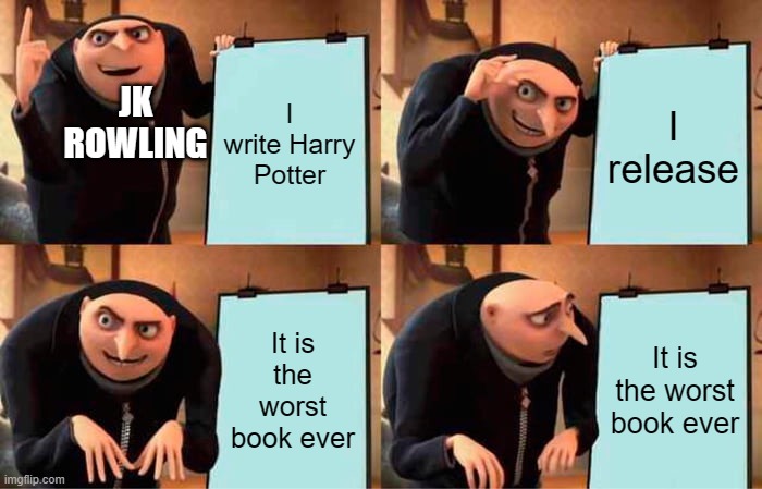 Gru's Plan | JK ROWLING; I write Harry Potter; I release; It is the worst book ever; It is the worst book ever | image tagged in memes,gru's plan | made w/ Imgflip meme maker