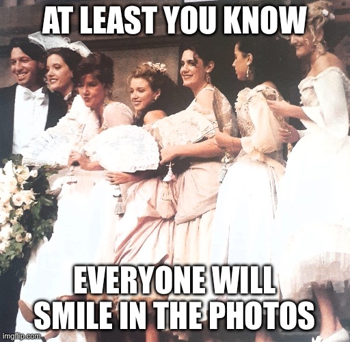 Dannii bridesmaid | AT LEAST YOU KNOW EVERYONE WILL SMILE IN THE PHOTOS | image tagged in dannii bridesmaid | made w/ Imgflip meme maker