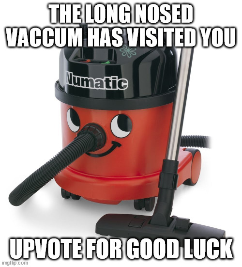 he will give a cool plushie to you too | THE LONG NOSED VACCUM HAS VISITED YOU; UPVOTE FOR GOOD LUCK | image tagged in vaccum cleaner | made w/ Imgflip meme maker