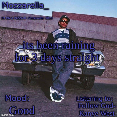 Eazy-E Temp | its been raining for 3 days straight; Follow God- Kanye West; Good | image tagged in eazy-e temp | made w/ Imgflip meme maker