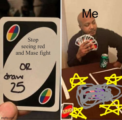 UNO Draw 25 Cards Meme | Me; Stop seeing red and Mase fight | image tagged in memes,uno draw 25 cards | made w/ Imgflip meme maker