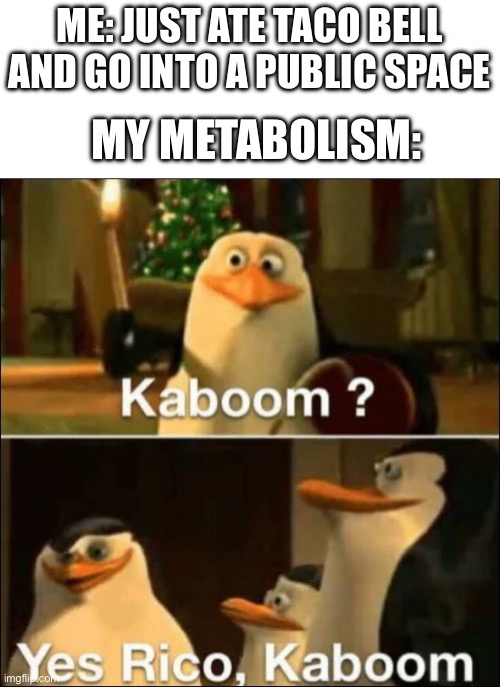 I should stop eating Taco Bell | ME: JUST ATE TACO BELL AND GO INTO A PUBLIC SPACE; MY METABOLISM: | image tagged in kaboom yes rico kaboom | made w/ Imgflip meme maker