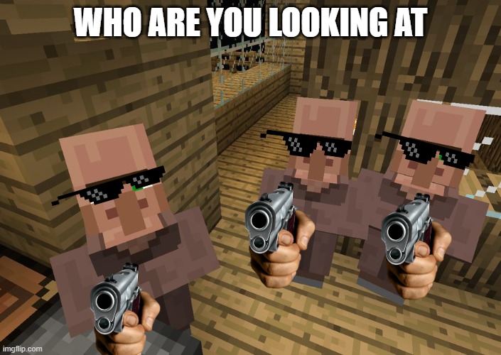 Minecraft Villagers | WHO ARE YOU LOOKING AT | image tagged in minecraft villagers | made w/ Imgflip meme maker