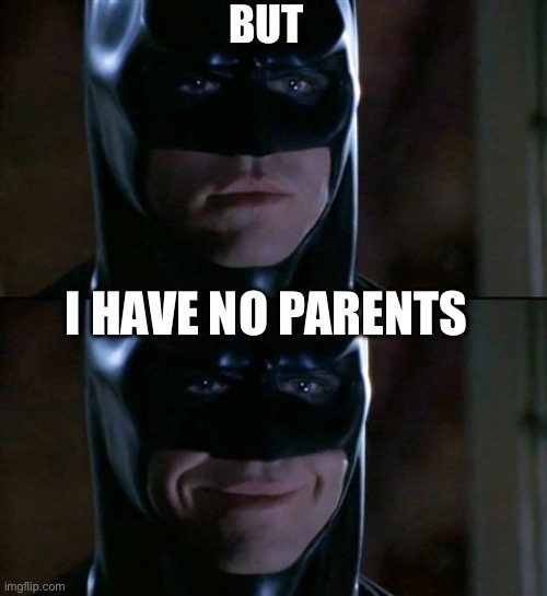 Batman Smiles | BUT; I HAVE NO PARENTS | image tagged in memes,batman smiles | made w/ Imgflip meme maker