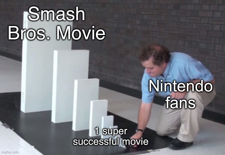 The NCU has begun. | Smash Bros. Movie; Nintendo fans; 1 super successful movie | image tagged in domino effect | made w/ Imgflip meme maker
