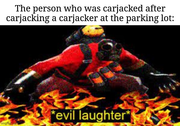 Carjacking a carjacker | The person who was carjacked after carjacking a carjacker at the parking lot: | image tagged in evil laughter,carjacking,carjacker,funny,memes,blank white template | made w/ Imgflip meme maker
