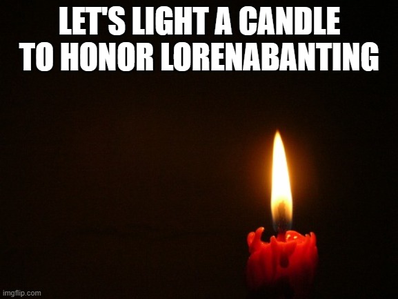 CANDLE | LET'S LIGHT A CANDLE TO HONOR LORENABANTING | image tagged in candle | made w/ Imgflip meme maker