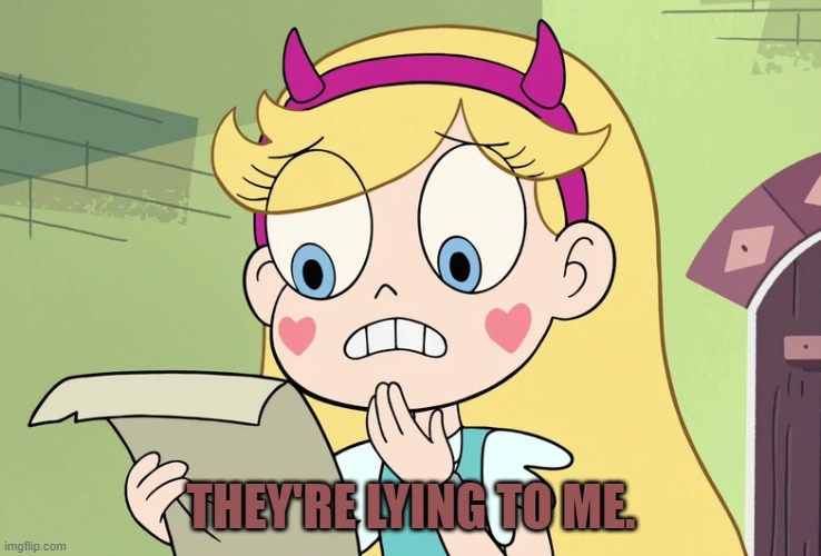 Star Butterfly "WTF Did i just read" | THEY'RE LYING TO ME. | image tagged in star butterfly wtf did i just read | made w/ Imgflip meme maker