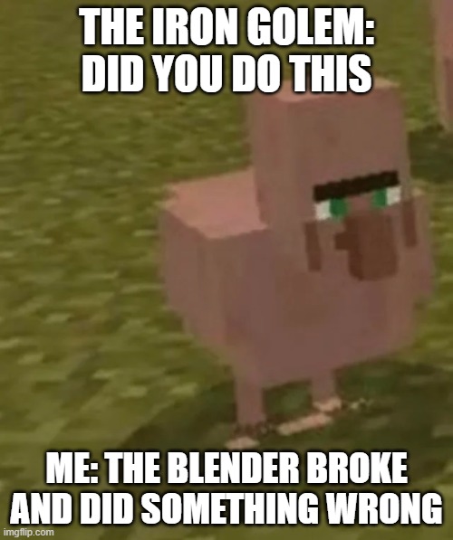 mc moment | THE IRON GOLEM: DID YOU DO THIS; ME: THE BLENDER BROKE AND DID SOMETHING WRONG | image tagged in minecraft villagers | made w/ Imgflip meme maker
