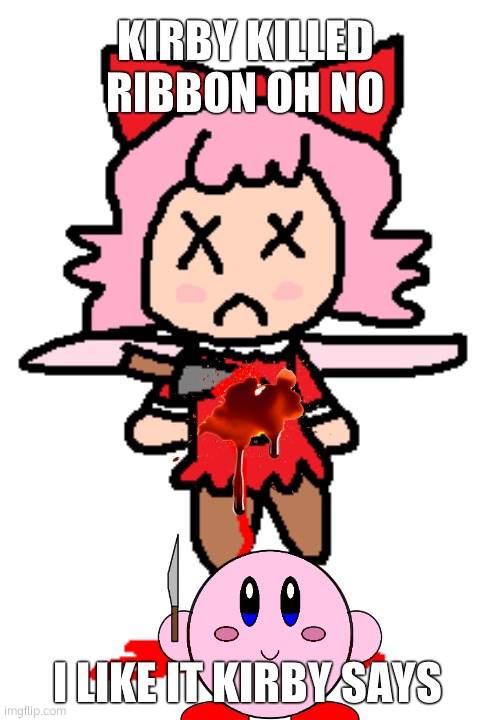 Kirby killed ribbon | KIRBY KILLED RIBBON OH NO; I LIKE IT KIRBY SAYS | image tagged in scribbledemon,comment,iamjmart6634scribbledemonok | made w/ Imgflip meme maker