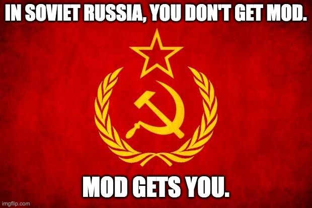 Feel free to use when someone Modbegs anywhere. | IN SOVIET RUSSIA, YOU DON'T GET MOD. MOD GETS YOU. | image tagged in in soviet russia,why you read tags | made w/ Imgflip meme maker