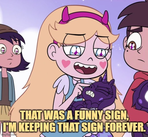 Star poking little black unicorn's nose | THAT WAS A FUNNY SIGN, I'M KEEPING THAT SIGN FOREVER. | image tagged in star poking little black unicorn's nose | made w/ Imgflip meme maker