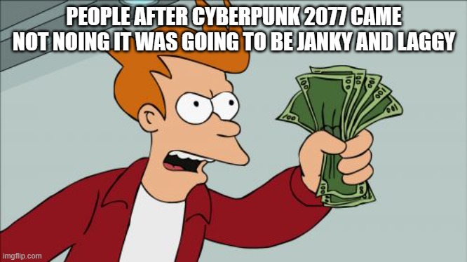 Shut Up And Take My Money Fry | PEOPLE AFTER CYBERPUNK 2077 CAME NOT NOING IT WAS GOING TO BE JANKY AND LAGGY | image tagged in memes,shut up and take my money fry | made w/ Imgflip meme maker