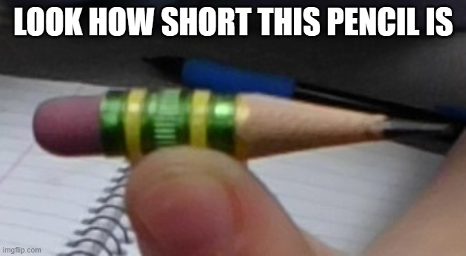 my pencile | LOOK HOW SHORT THIS PENCIL IS | image tagged in my pencile | made w/ Imgflip meme maker