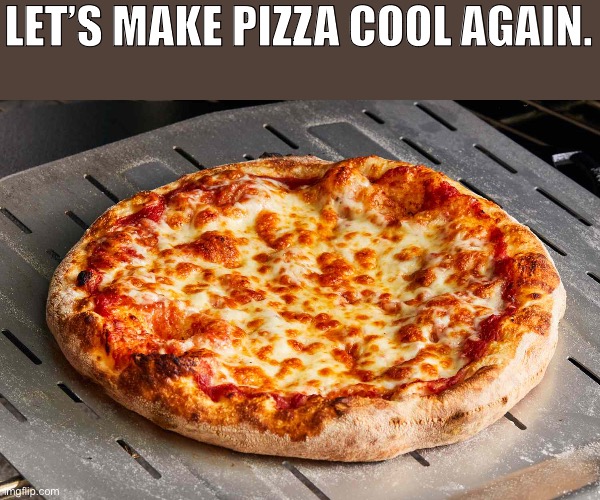 It’s time to bring the pizza into spotlight. | LET’S MAKE PIZZA COOL AGAIN. | image tagged in food,fun | made w/ Imgflip meme maker