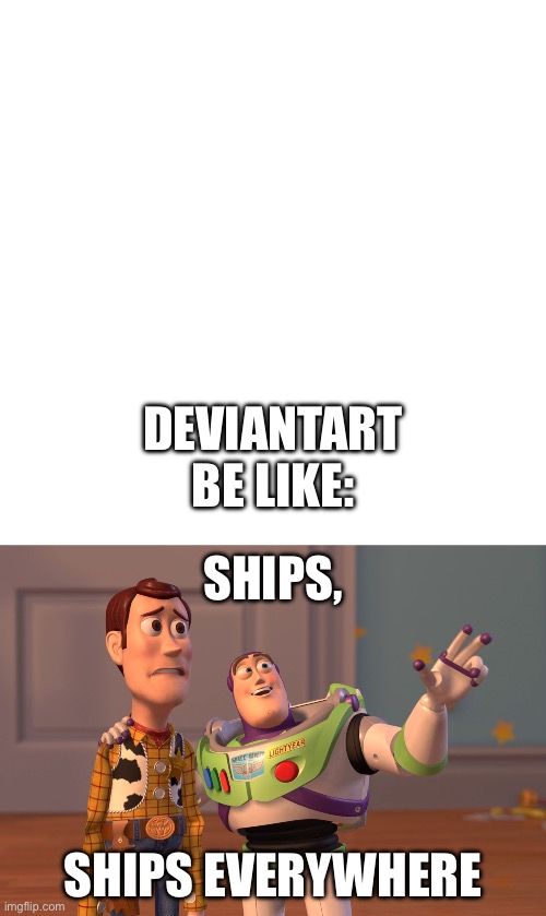 DEVIANTART BE LIKE:; SHIPS, SHIPS EVERYWHERE | image tagged in memes,blank transparent square,x x everywhere | made w/ Imgflip meme maker