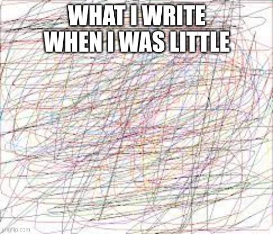 I did this before | WHAT I WRITE WHEN I WAS LITTLE | image tagged in writing | made w/ Imgflip meme maker