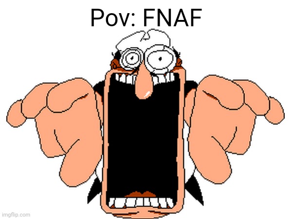 Fnaf be like: | Pov: FNAF | image tagged in fnaf,pizza tower,pov | made w/ Imgflip meme maker