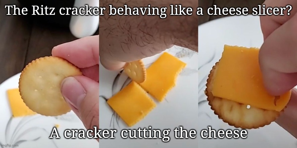 Ritz cracker cutting cheese | The Ritz cracker behaving like a cheese slicer? A cracker cutting the cheese | image tagged in ritz,cracker,crackers,cheese slicer,memes,cheese | made w/ Imgflip meme maker